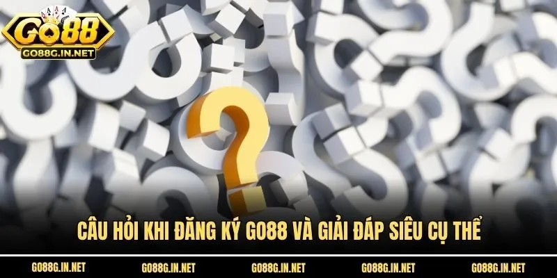 Câu hỏi khi đăng ký Go88 và giải đáp siêu cụ thể