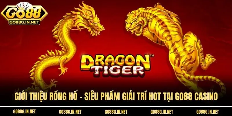 Giới Thiệu Rồng Hổ - Siêu Phẩm Giải Trí Hot Tại Go88 Casino