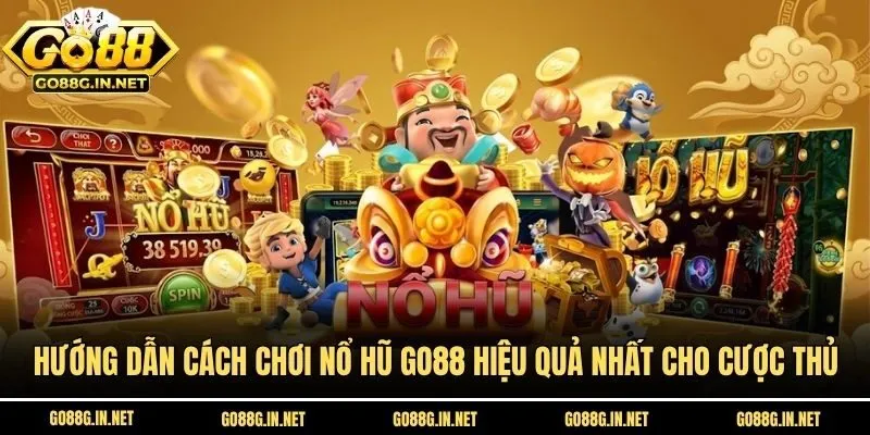Hướng Dẫn Cách Chơi Nổ Hũ Go88 Hiệu Quả Nhất Cho Cược Thủ