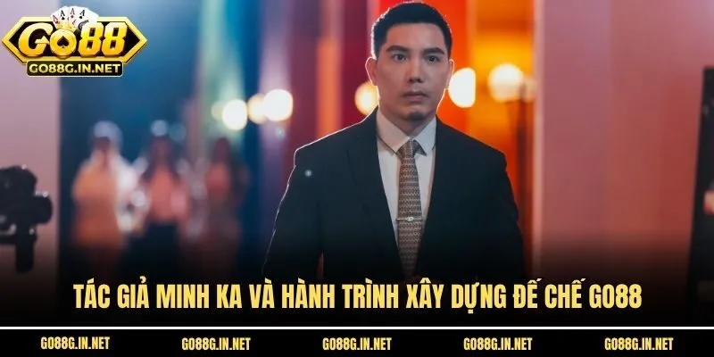 Tác giả Minh Ka và hành trình xây dựng đế chế Go88